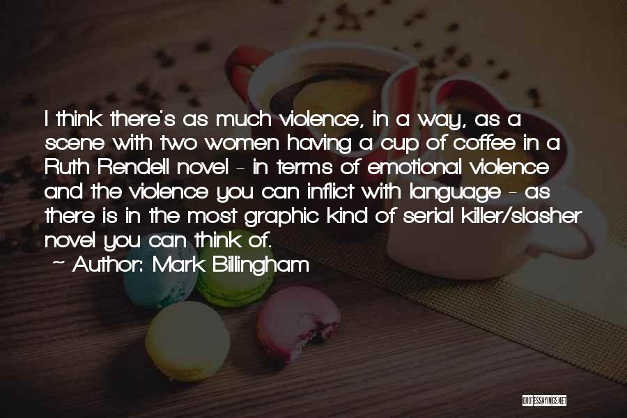 Mark Billingham Quotes: I Think There's As Much Violence, In A Way, As A Scene With Two Women Having A Cup Of Coffee