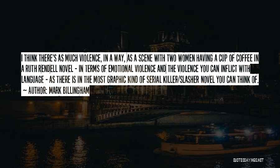 Mark Billingham Quotes: I Think There's As Much Violence, In A Way, As A Scene With Two Women Having A Cup Of Coffee