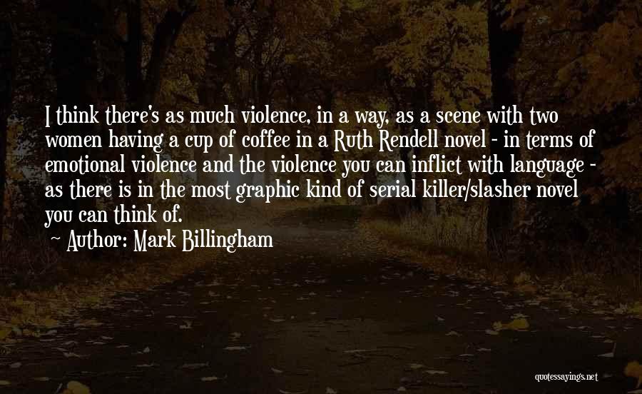 Mark Billingham Quotes: I Think There's As Much Violence, In A Way, As A Scene With Two Women Having A Cup Of Coffee