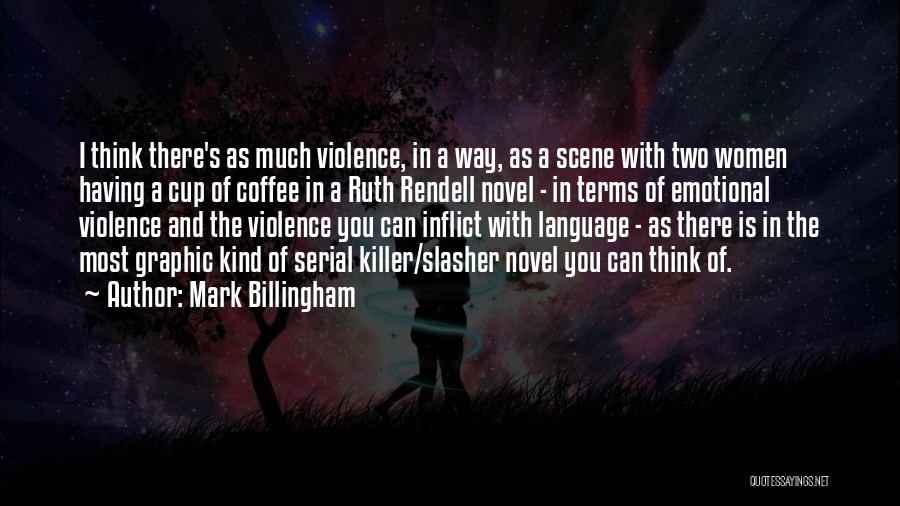 Mark Billingham Quotes: I Think There's As Much Violence, In A Way, As A Scene With Two Women Having A Cup Of Coffee