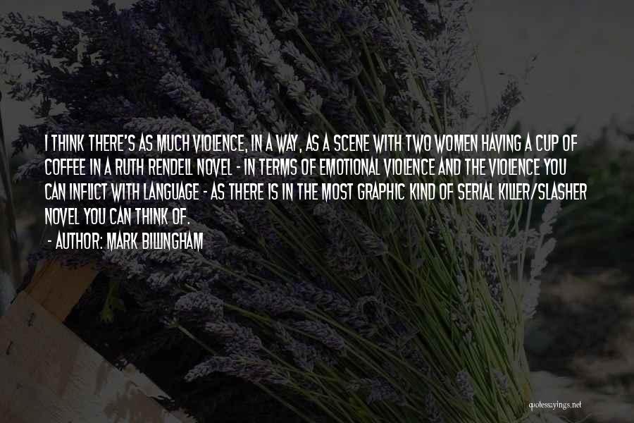 Mark Billingham Quotes: I Think There's As Much Violence, In A Way, As A Scene With Two Women Having A Cup Of Coffee