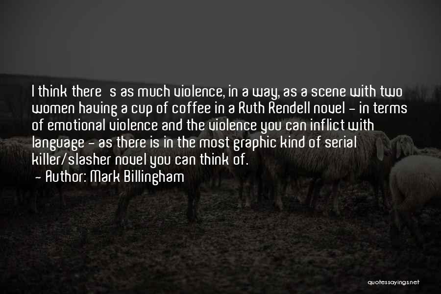 Mark Billingham Quotes: I Think There's As Much Violence, In A Way, As A Scene With Two Women Having A Cup Of Coffee