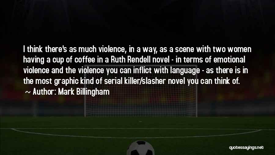 Mark Billingham Quotes: I Think There's As Much Violence, In A Way, As A Scene With Two Women Having A Cup Of Coffee