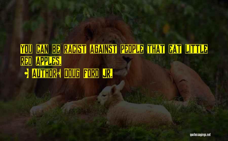 Doug Ford Jr. Quotes: You Can Be Racist Against People That Eat Little Red Apples.