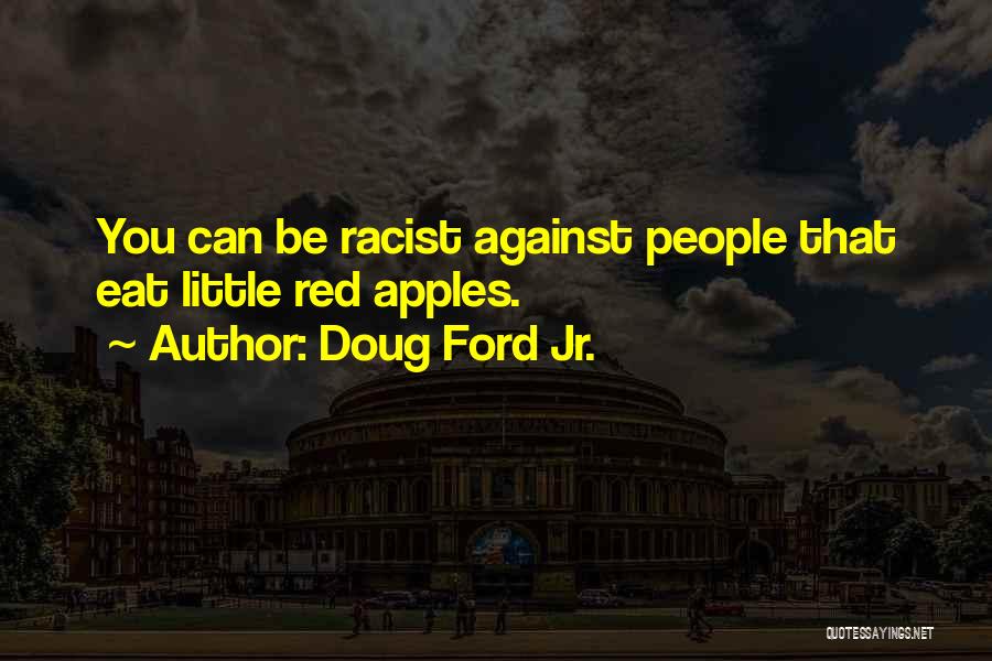 Doug Ford Jr. Quotes: You Can Be Racist Against People That Eat Little Red Apples.