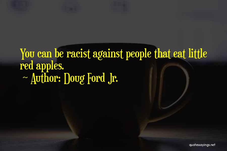 Doug Ford Jr. Quotes: You Can Be Racist Against People That Eat Little Red Apples.