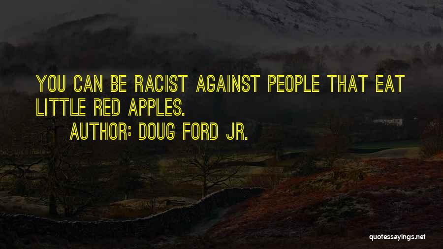 Doug Ford Jr. Quotes: You Can Be Racist Against People That Eat Little Red Apples.