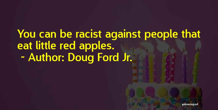 Doug Ford Jr. Quotes: You Can Be Racist Against People That Eat Little Red Apples.