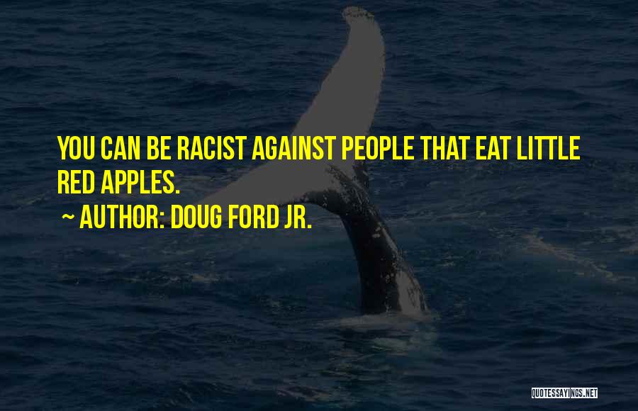 Doug Ford Jr. Quotes: You Can Be Racist Against People That Eat Little Red Apples.