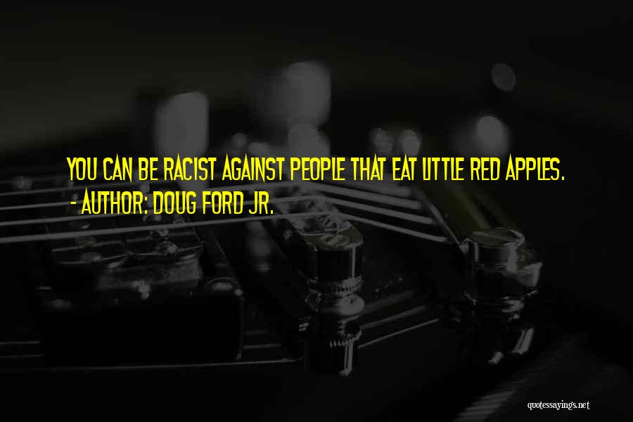 Doug Ford Jr. Quotes: You Can Be Racist Against People That Eat Little Red Apples.
