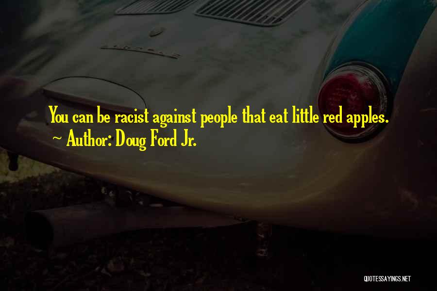 Doug Ford Jr. Quotes: You Can Be Racist Against People That Eat Little Red Apples.