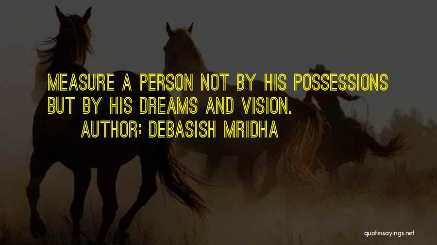 Debasish Mridha Quotes: Measure A Person Not By His Possessions But By His Dreams And Vision.