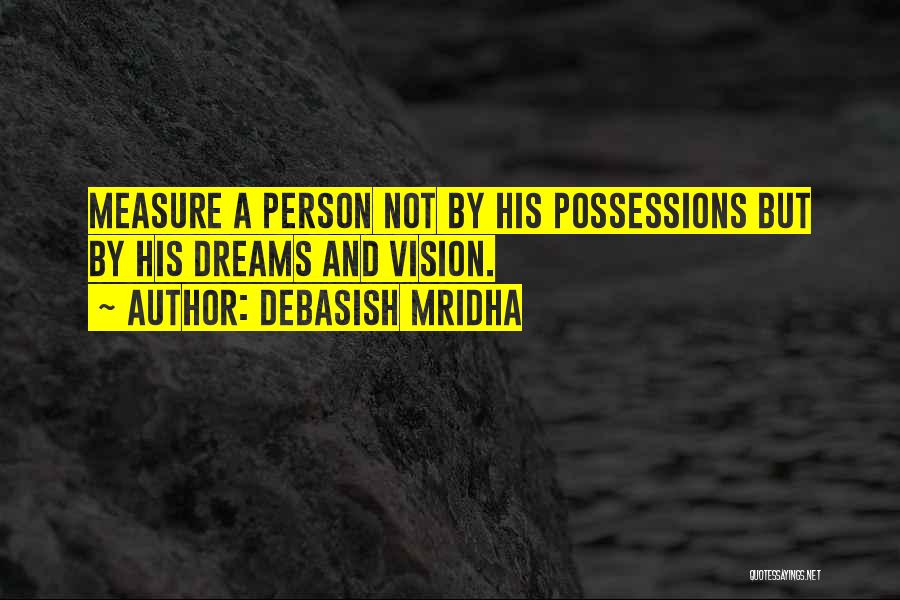 Debasish Mridha Quotes: Measure A Person Not By His Possessions But By His Dreams And Vision.