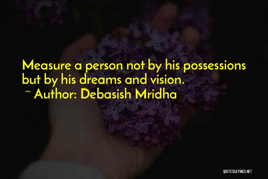 Debasish Mridha Quotes: Measure A Person Not By His Possessions But By His Dreams And Vision.