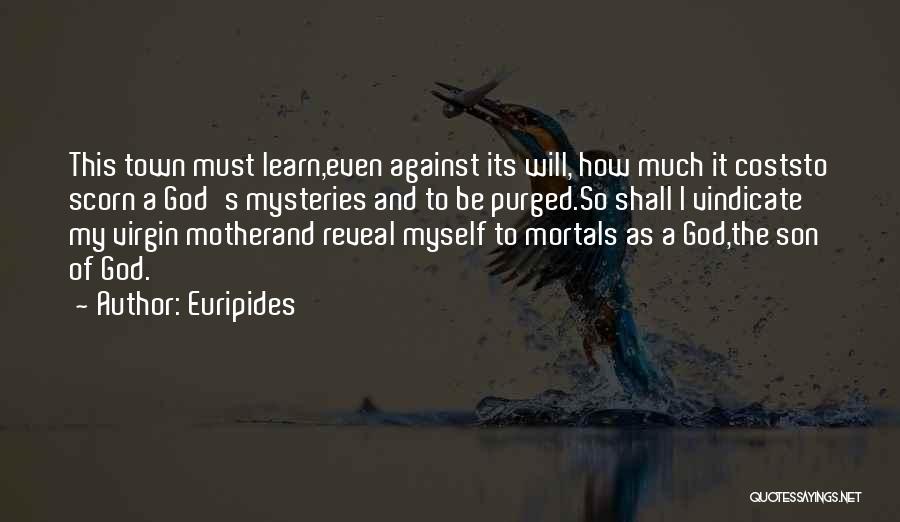 Euripides Quotes: This Town Must Learn,even Against Its Will, How Much It Coststo Scorn A God's Mysteries And To Be Purged.so Shall