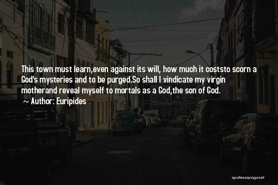 Euripides Quotes: This Town Must Learn,even Against Its Will, How Much It Coststo Scorn A God's Mysteries And To Be Purged.so Shall