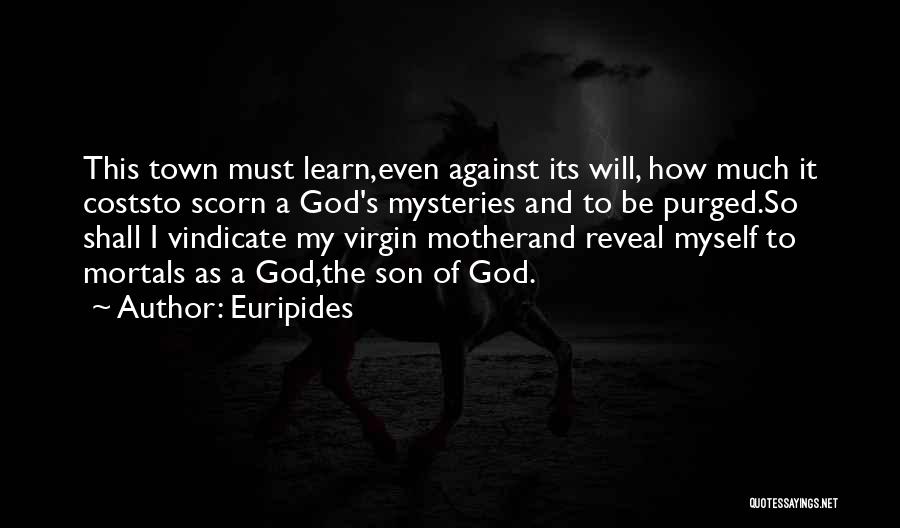 Euripides Quotes: This Town Must Learn,even Against Its Will, How Much It Coststo Scorn A God's Mysteries And To Be Purged.so Shall