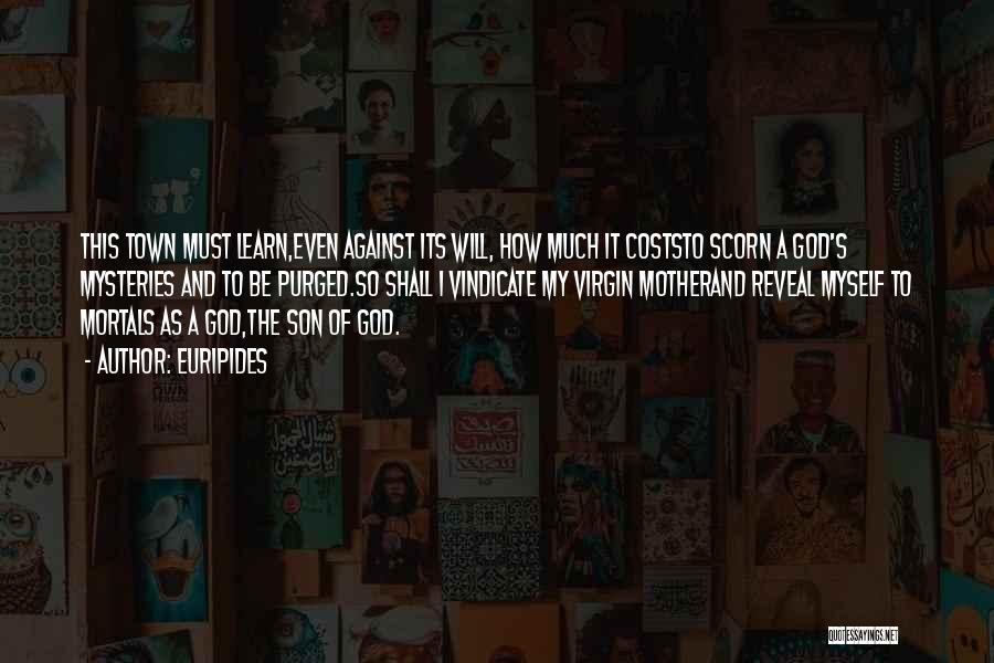 Euripides Quotes: This Town Must Learn,even Against Its Will, How Much It Coststo Scorn A God's Mysteries And To Be Purged.so Shall