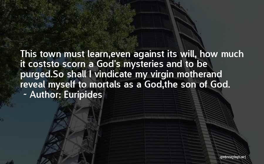 Euripides Quotes: This Town Must Learn,even Against Its Will, How Much It Coststo Scorn A God's Mysteries And To Be Purged.so Shall