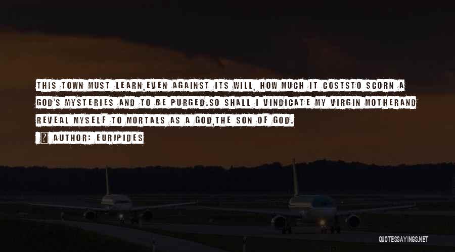 Euripides Quotes: This Town Must Learn,even Against Its Will, How Much It Coststo Scorn A God's Mysteries And To Be Purged.so Shall