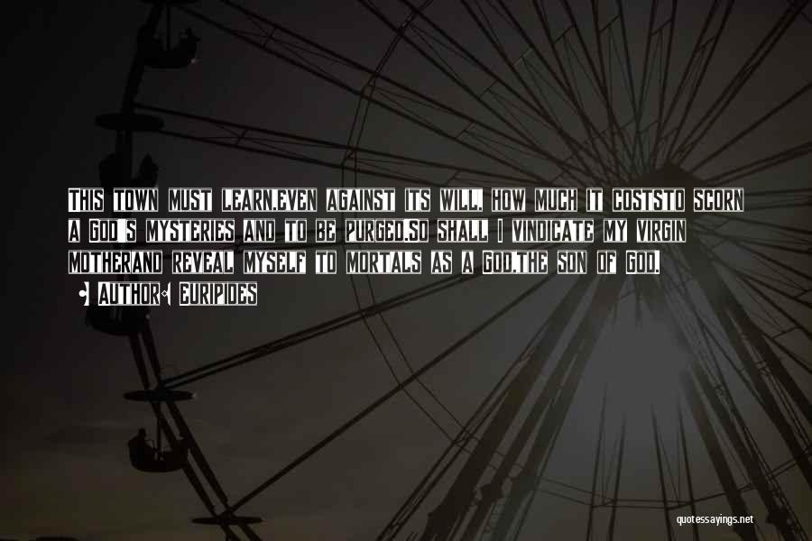 Euripides Quotes: This Town Must Learn,even Against Its Will, How Much It Coststo Scorn A God's Mysteries And To Be Purged.so Shall