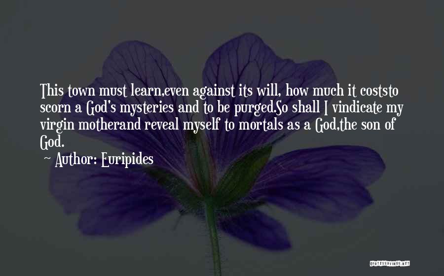 Euripides Quotes: This Town Must Learn,even Against Its Will, How Much It Coststo Scorn A God's Mysteries And To Be Purged.so Shall