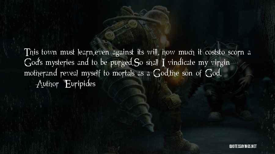 Euripides Quotes: This Town Must Learn,even Against Its Will, How Much It Coststo Scorn A God's Mysteries And To Be Purged.so Shall