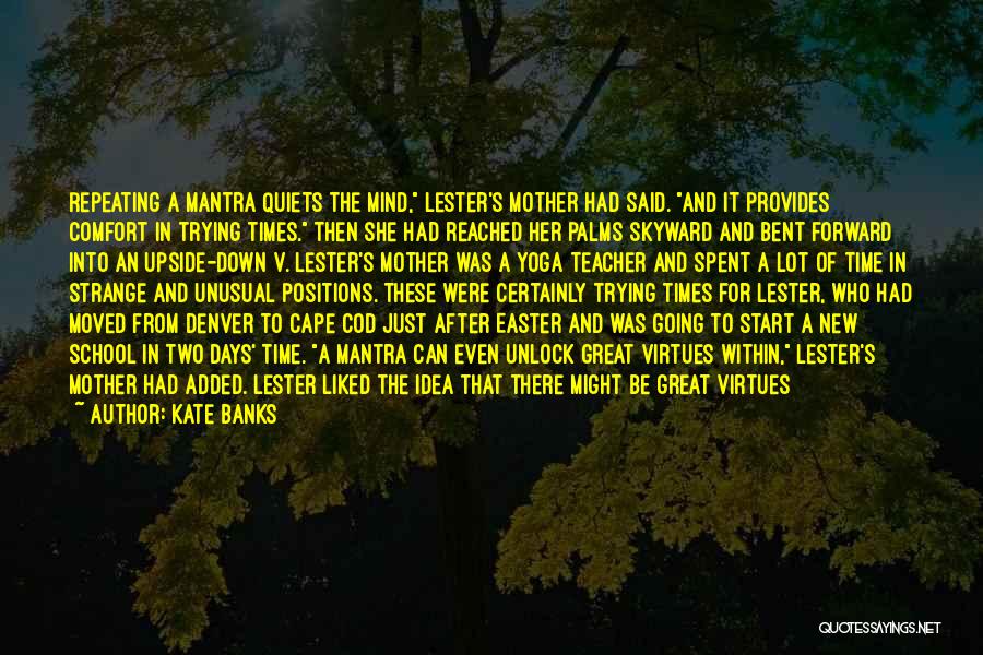 Kate Banks Quotes: Repeating A Mantra Quiets The Mind, Lester's Mother Had Said. And It Provides Comfort In Trying Times. Then She Had