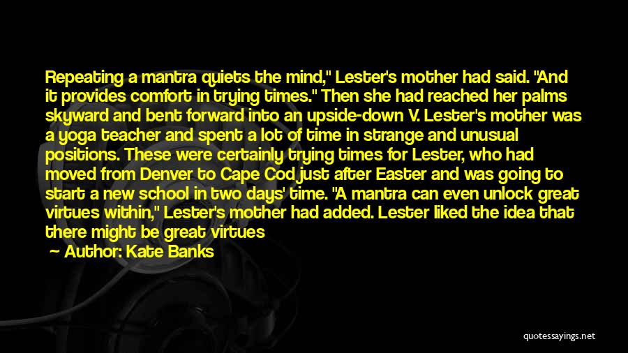 Kate Banks Quotes: Repeating A Mantra Quiets The Mind, Lester's Mother Had Said. And It Provides Comfort In Trying Times. Then She Had