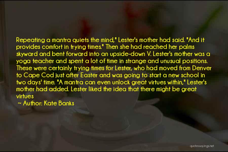 Kate Banks Quotes: Repeating A Mantra Quiets The Mind, Lester's Mother Had Said. And It Provides Comfort In Trying Times. Then She Had