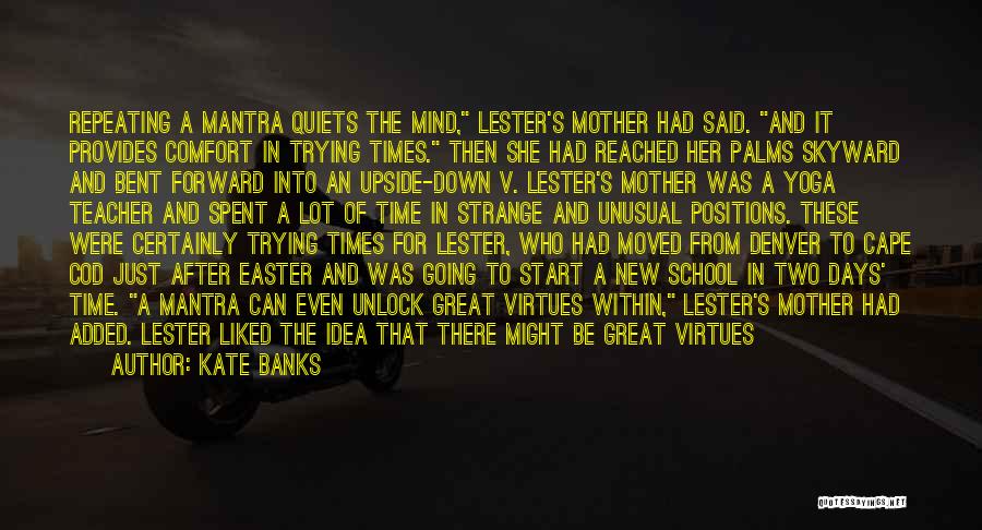 Kate Banks Quotes: Repeating A Mantra Quiets The Mind, Lester's Mother Had Said. And It Provides Comfort In Trying Times. Then She Had