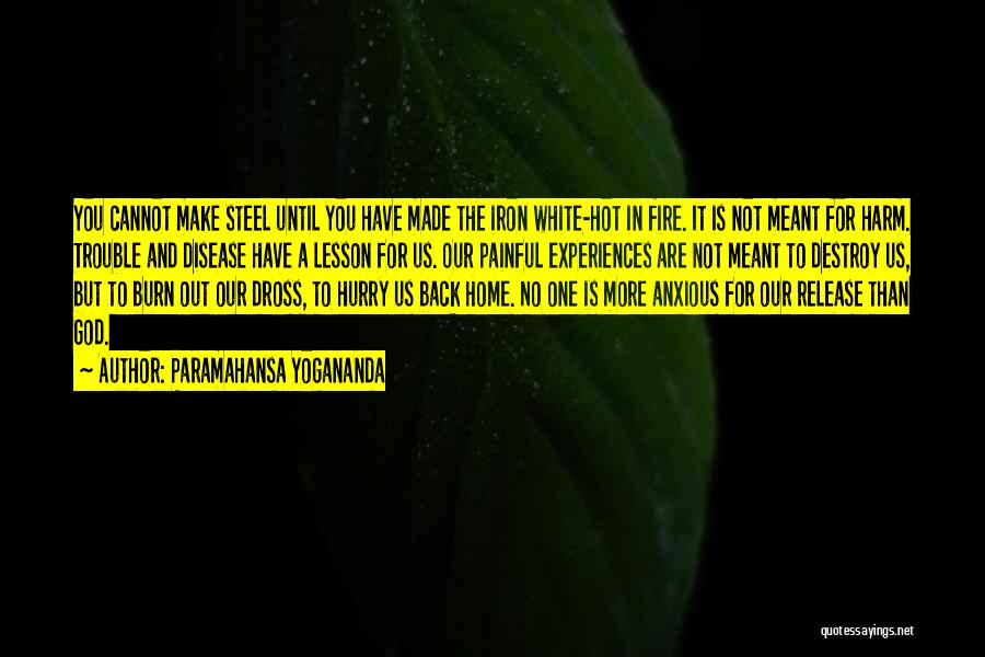 Paramahansa Yogananda Quotes: You Cannot Make Steel Until You Have Made The Iron White-hot In Fire. It Is Not Meant For Harm. Trouble