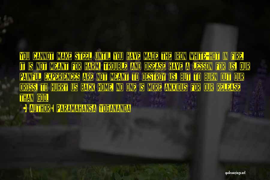 Paramahansa Yogananda Quotes: You Cannot Make Steel Until You Have Made The Iron White-hot In Fire. It Is Not Meant For Harm. Trouble