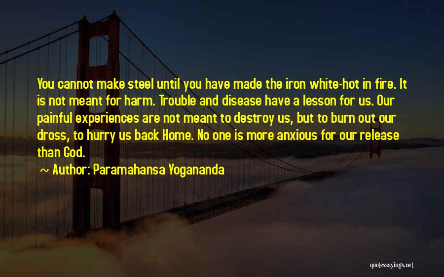 Paramahansa Yogananda Quotes: You Cannot Make Steel Until You Have Made The Iron White-hot In Fire. It Is Not Meant For Harm. Trouble