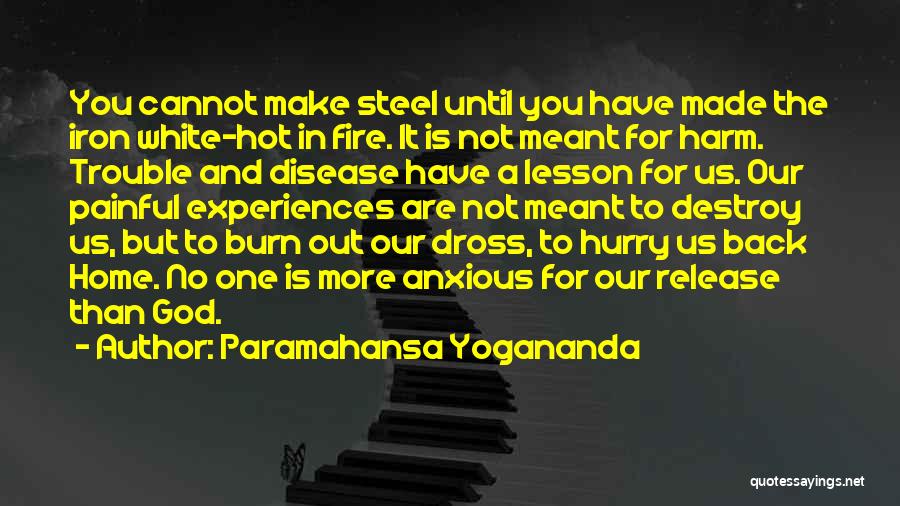 Paramahansa Yogananda Quotes: You Cannot Make Steel Until You Have Made The Iron White-hot In Fire. It Is Not Meant For Harm. Trouble