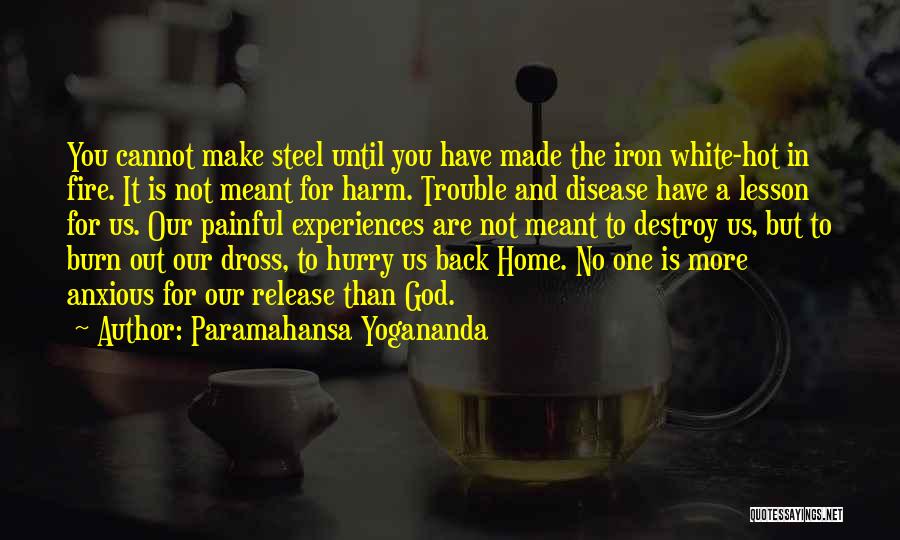 Paramahansa Yogananda Quotes: You Cannot Make Steel Until You Have Made The Iron White-hot In Fire. It Is Not Meant For Harm. Trouble