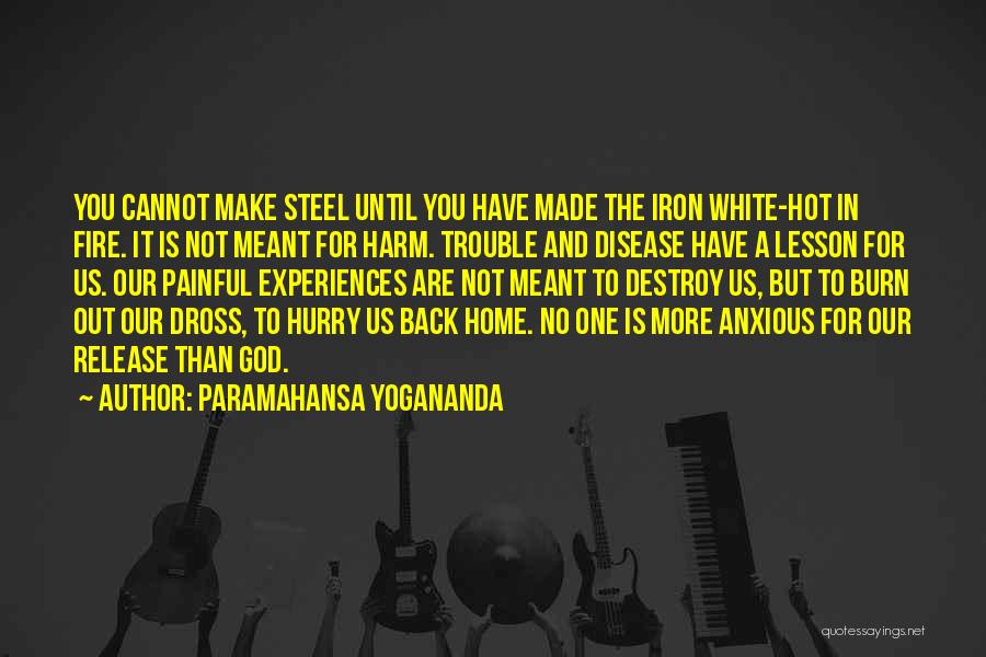 Paramahansa Yogananda Quotes: You Cannot Make Steel Until You Have Made The Iron White-hot In Fire. It Is Not Meant For Harm. Trouble