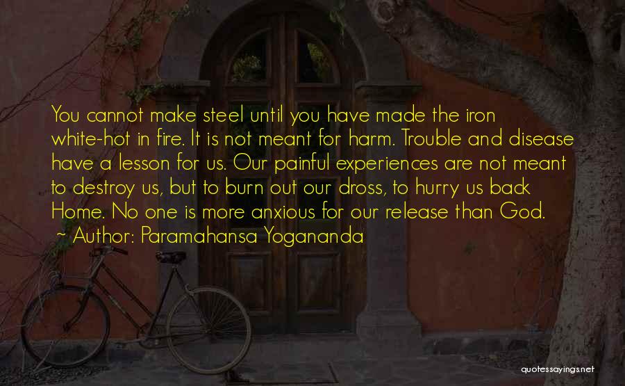 Paramahansa Yogananda Quotes: You Cannot Make Steel Until You Have Made The Iron White-hot In Fire. It Is Not Meant For Harm. Trouble