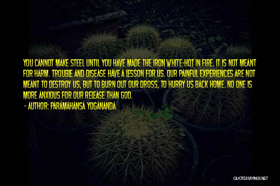 Paramahansa Yogananda Quotes: You Cannot Make Steel Until You Have Made The Iron White-hot In Fire. It Is Not Meant For Harm. Trouble