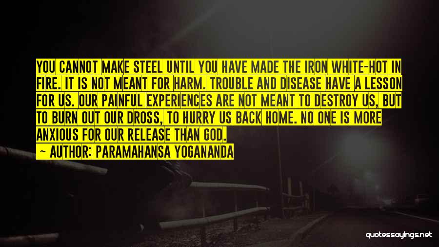 Paramahansa Yogananda Quotes: You Cannot Make Steel Until You Have Made The Iron White-hot In Fire. It Is Not Meant For Harm. Trouble