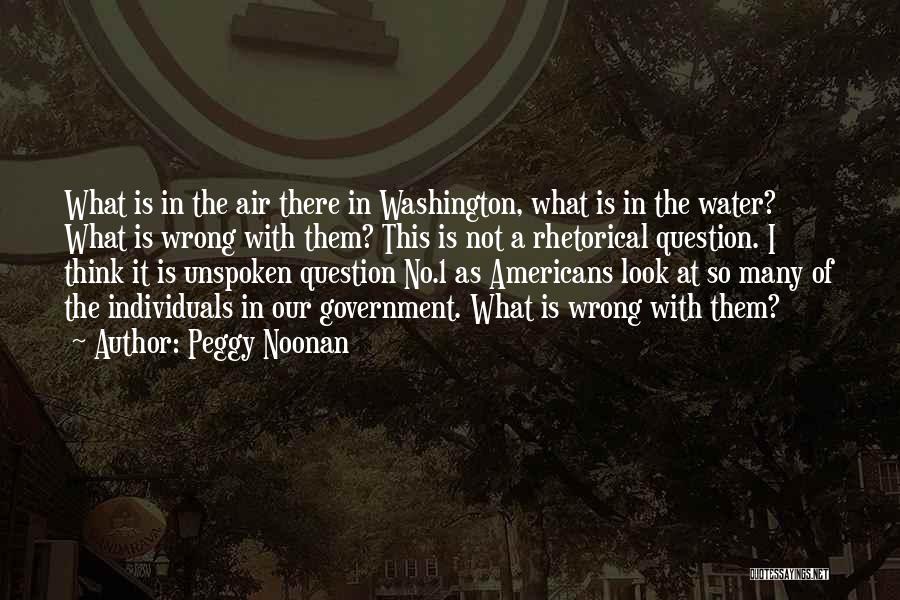 Peggy Noonan Quotes: What Is In The Air There In Washington, What Is In The Water? What Is Wrong With Them? This Is