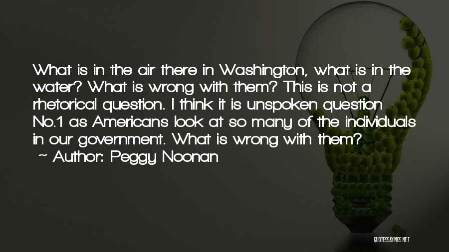 Peggy Noonan Quotes: What Is In The Air There In Washington, What Is In The Water? What Is Wrong With Them? This Is