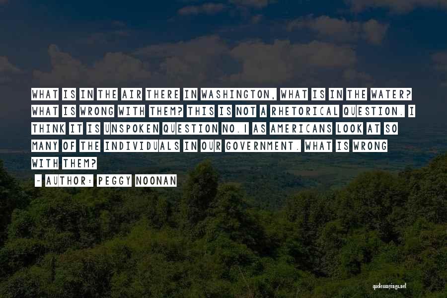 Peggy Noonan Quotes: What Is In The Air There In Washington, What Is In The Water? What Is Wrong With Them? This Is