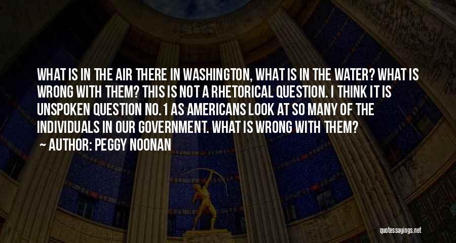 Peggy Noonan Quotes: What Is In The Air There In Washington, What Is In The Water? What Is Wrong With Them? This Is