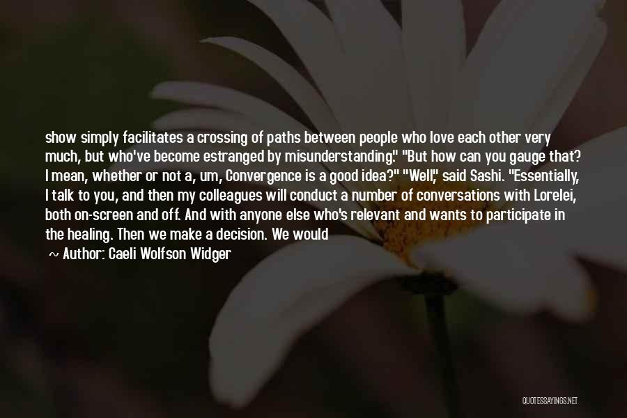 Caeli Wolfson Widger Quotes: Show Simply Facilitates A Crossing Of Paths Between People Who Love Each Other Very Much, But Who've Become Estranged By