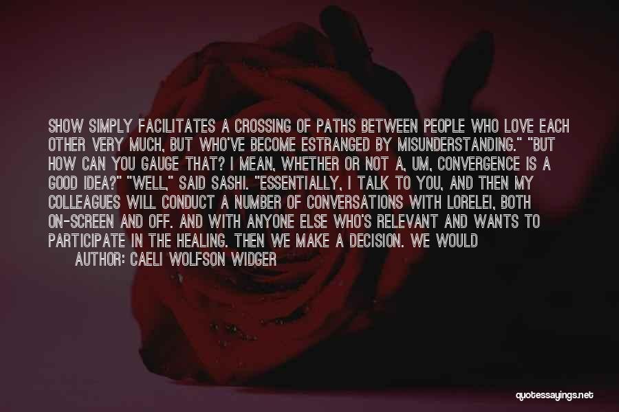 Caeli Wolfson Widger Quotes: Show Simply Facilitates A Crossing Of Paths Between People Who Love Each Other Very Much, But Who've Become Estranged By