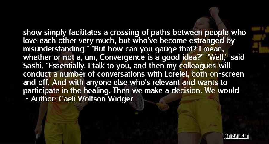 Caeli Wolfson Widger Quotes: Show Simply Facilitates A Crossing Of Paths Between People Who Love Each Other Very Much, But Who've Become Estranged By