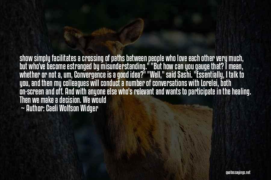 Caeli Wolfson Widger Quotes: Show Simply Facilitates A Crossing Of Paths Between People Who Love Each Other Very Much, But Who've Become Estranged By