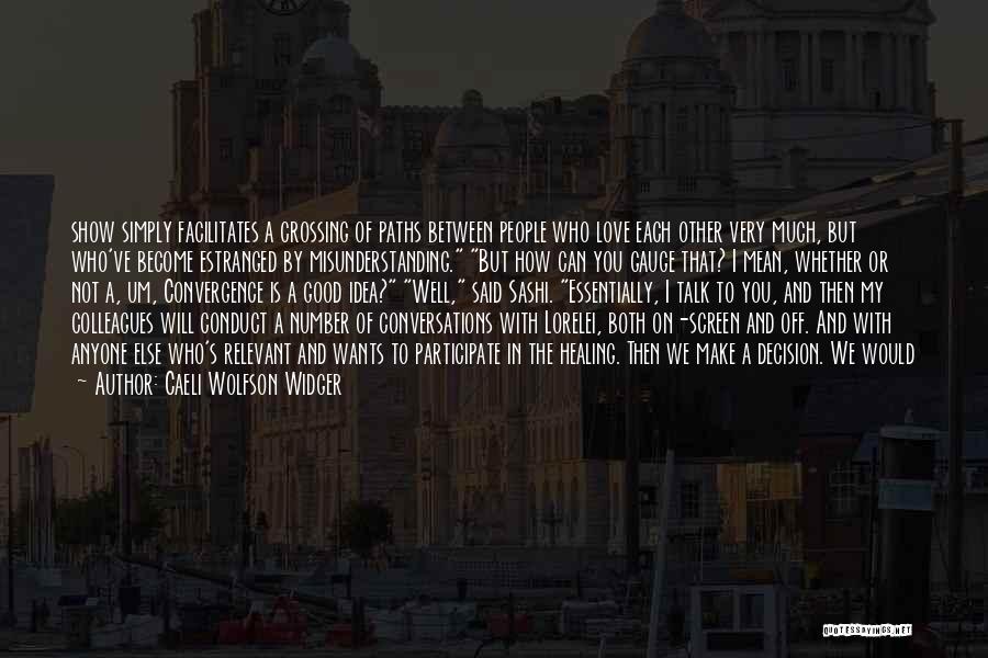 Caeli Wolfson Widger Quotes: Show Simply Facilitates A Crossing Of Paths Between People Who Love Each Other Very Much, But Who've Become Estranged By