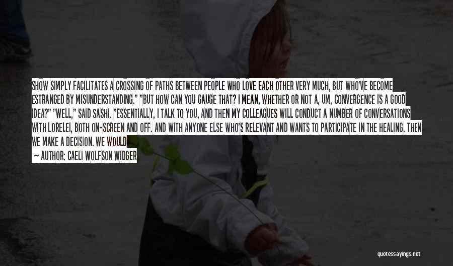 Caeli Wolfson Widger Quotes: Show Simply Facilitates A Crossing Of Paths Between People Who Love Each Other Very Much, But Who've Become Estranged By